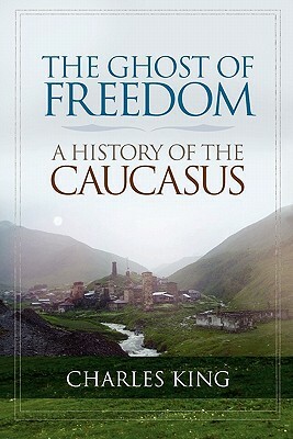 The Ghost of Freedom: A History of the Caucasus by Charles King