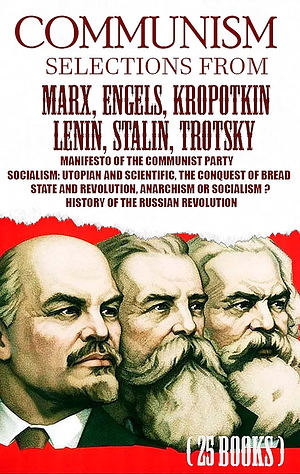 Communism. Selections from Marx, Engels, Kropotkin, Lenin, Stalin, Trotsky: Manifesto of the Communist Party, Socialism: Utopian and Scientific, The Conquest ... History of the Russian Revolution by Vladimir Lenin, Leon Trotsky, Peter Kropotkin, Joseph Stalin, Karl Marx, Friedrich Engels (Frederick Engels)