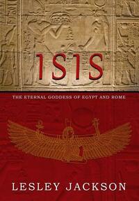 Isis: Eternal Goddess of Egypt and Rome by Lesley Jackson