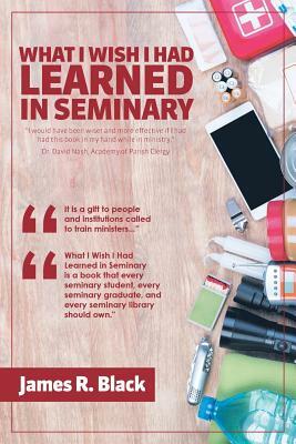 What I Wish I Had Learned in Seminary by James Black