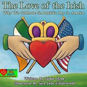 The Love of the Irish: Why We Celebrate St. Patrick's Day in America by Jaimie Hope