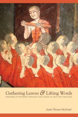 Gathering Leaves & Lifting Words: Histories of Buddhist Monastic Education in Laos and Thailand by Justin Thomas McDaniel