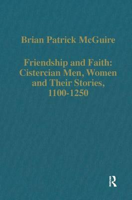 Friendship and Faith: Cistercian Men, Women, and Their Stories, 1100-1250 by Brian Patrick McGuire