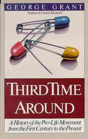 Third Time Around: A History of Pro-Life Movement from the First Century to the Present by George Grant