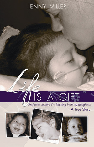 Life is a Gift: And Other Lessons I'm Learning From My Daughters-A True Story by Jenny Miller