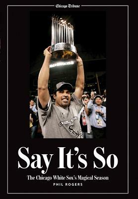 Say It's So: The Chicago White Sox's Magical Season by Phil Rogers