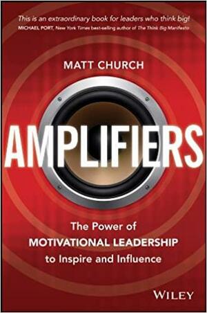 Amplifiers: The Power of Motivational Leadership to Inspire and Influence by Matt Church