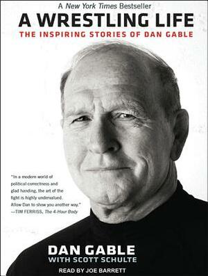 A Wrestling Life: The Inspiring Stories of Dan Gable by Scott Schulte, Dan Gable