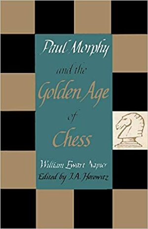 Paul Morphy and the Golden Age of Chess by I.A. Horowitz, William Ewart Napier