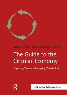 The Guide to the Circular Economy: Capturing Value and Managing Material Risk by Julie Hill, Jonny Hazell, Dustin Benton