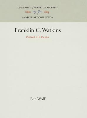 Franklin C. Watkins: Portrait of a Painter by Ben Wolf