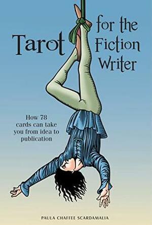 Tarot for the Fiction Writer: How 78 Cards Can Take You from Idea to Publication by Paula Scardamalia