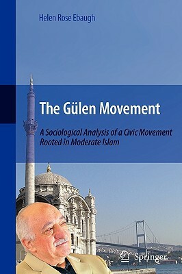 The Gülen Movement: A Sociological Analysis of a Civic Movement Rooted in Moderate Islam by Helen Rose Ebaugh