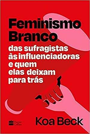 Feminismo Branco: das sufragistas às influenciadoras e quem elas deixam para trás by Koa Beck