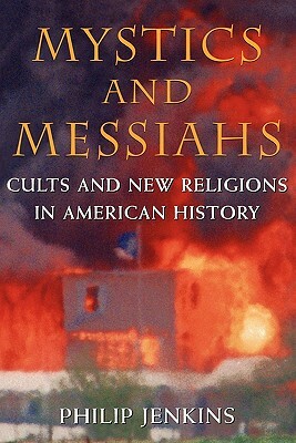 Mystics and Messiahs: Cults and New Religions in American History by Philip Jenkins