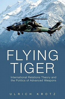 Flying Tiger: International Relations Theory and the Politics of Advanced Weapons by Ulrich Krotz