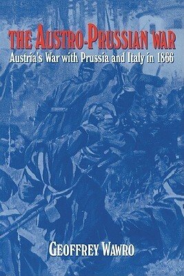 The Austro-Prussian War: Austria's War with Prussia and Italy in 1866 by Geoffrey Wawro