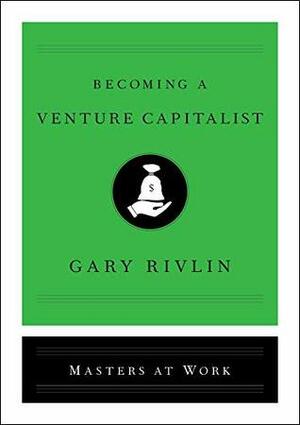 Becoming a Venture Capitalist by Gary Rivlin