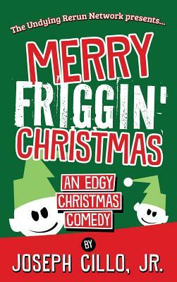 Merry Friggin' Christmas: An Edgy Christmas Comedy by Joseph Cillo Jr.