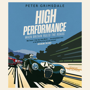 High Performance: When Britain Ruled the Roads by Peter Grimsdale