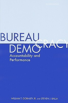 Bureaucracy and Democracy: Accountability and Performance by Steven J. Balla, William T. Gormley Jr.