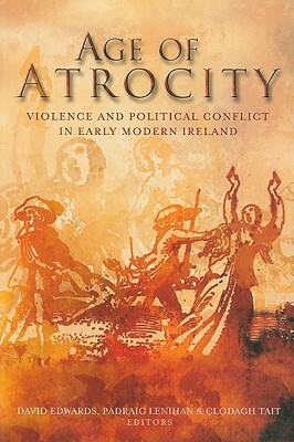 Age of Atrocity: Violence and Political Conflict in Early Modern Ireland by Clodagh Tait, David Edwards, Padraig Lenihan