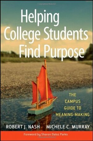 Helping College Students Find Purpose: The Campus Guide to Meaning-Making by Robert J. Nash, Michele C. Murray