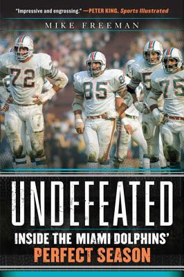 Undefeated: Inside the Miami Dolphins' Perfect Season by Mike Freeman