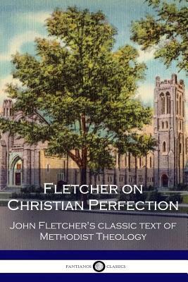 Fletcher on Christian Perfection: John Fletcher's Classic Text of Methodist Theology by John Fletcher