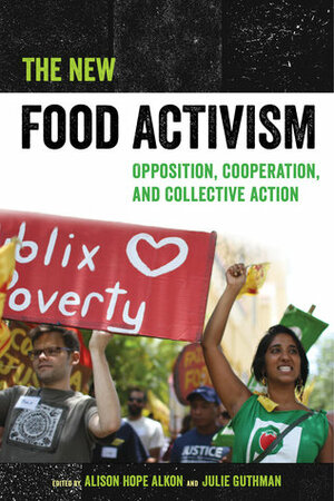 The New Food Activism: Opposition, Cooperation, and Collective Action by Alison Hope Alkon, Julie Guthman