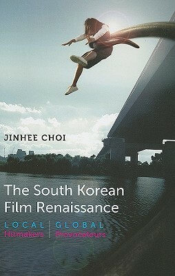 The South Korean Film Renaissance: Local Hitmakers, Global Provocateurs by Jinhee Choi