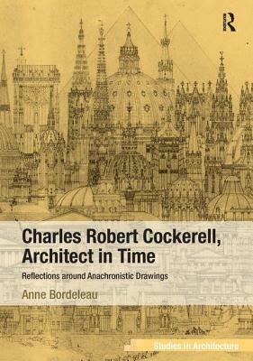 Charles Robert Cockerell, Architect in Time: Reflections Around Anachronistic Drawings by Anne Bordeleau