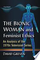 The Bionic Woman and Feminist Ethics: An Analysis of the 1970s Television Series by David Greven