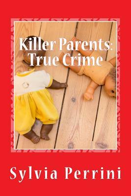 Killer Parents: True Crime: Mums & Dads Who Killed Their Kids by Sylvia Perrini