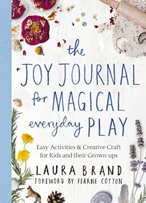 The Joy Journal for Magical Everyday Play: Easy Activities & Creative Craft for Kids and their Grown-ups by Fearne Cotton, Laura Brand