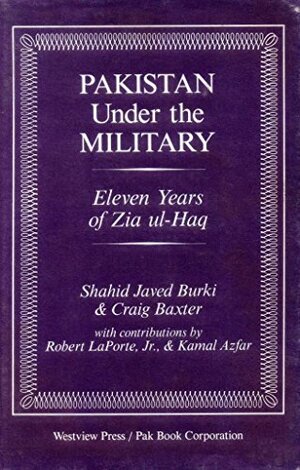 Pakistan Under The Military: Eleven Years Of Zia Ul-haq by Craig Baxter, Shahid Javed Burki