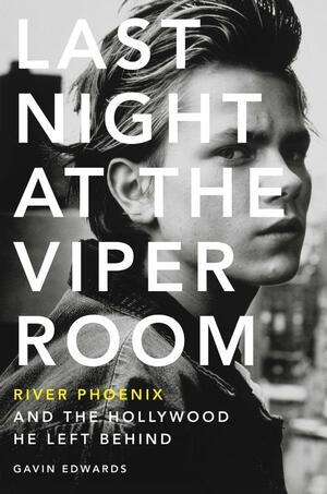 Last Night at the Viper Room: River Phoenix and the Hollywood He Left Behind by Gavin Edwards