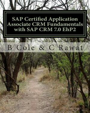 SAP Certified Application Associate CRM Fundamentals with SAP CRM 7.0 EhP2 by B. Cole, C. Rawat