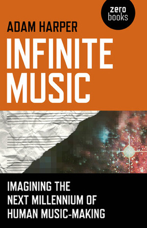 Infinite Music: Imagining the Next Millennium of Human Music-Making by Adam Harper