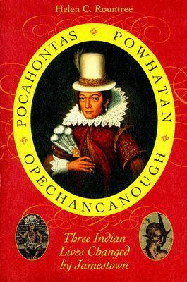 Pocahontas, Powhatan, Opechancanough: Three Indian Lives Changed by Jamestown by Helen C. Rountree
