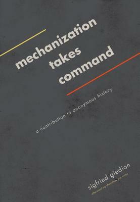 Mechanization Takes Command: A Contribution to Anonymous History by Sigfried Giedion