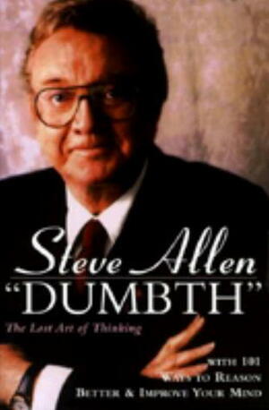 Dumbth: The Lost Art of Thinking With 101 Ways to Reason Better & Improve Your Mind by Steve Allen