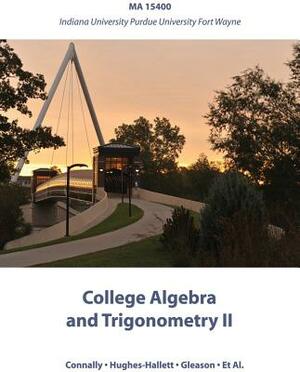 College Algebra and Trigonometry II: Ma 15400 Indiana University Purdue University Fort Wayne by Deborah Hughes-Hallett, Eric Connally, Andrew M. Gleason