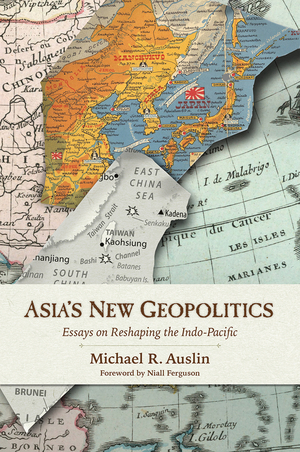 Asia's New Geopolitics: Essays on Reshaping the Indo-Pacific by Michael R. Auslin