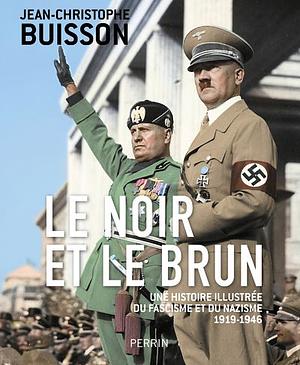 Le noir et le brun: une histoire illustrée du fascisme et du nazisme : 1919-1946 by Jean-Christophe Buisson