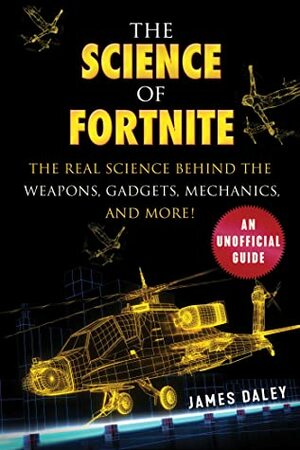 The Science of Fortnite: The Real Science Behind the Weapons, Gadgets, Mechanics, and More! by James Daley