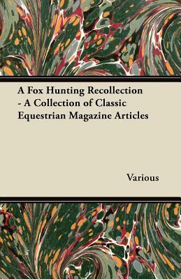 A Fox Hunting Recollection - A Collection of Classic Equestrian Magazine Articles by Various