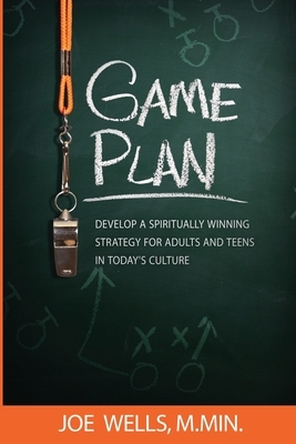 Game Plan: Develop a Spiritually Winning Strategy for Adults and Teens in Today's Culture by Joe Wells