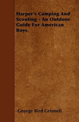 Harper's Camping And Scouting - An Outdoor Guide For American Boys. by George Bird Grinnell