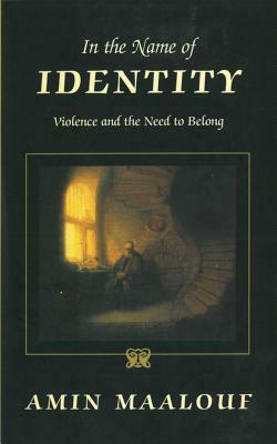 In the Name of Identity: Violence and the Need to Belong by Amin Maalouf